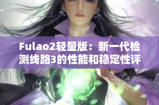 Fulao2輕量版：新一代檢測線路3的性能和穩(wěn)定性評估