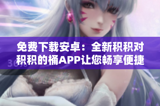 免費下載安卓：全新積積對積積的桶APP讓您暢享便捷存儲功能