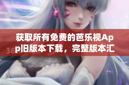 獲取所有免費的芭樂視App舊版本下載，完整版本匯總免費獲取