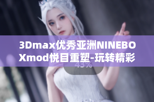 3Dmax優(yōu)秀亞洲NINEBOXmod悅目重塑-玩轉(zhuǎn)精彩設(shè)計