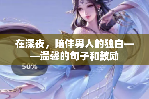 在深夜，陪伴男人的獨白——溫馨的句子和鼓勵