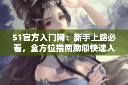 51官方入門網(wǎng)：新手上路必看，全方位指南助您快速入門
