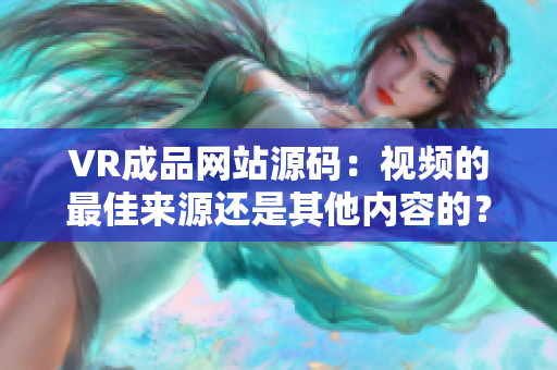 VR成品網(wǎng)站源碼：視頻的最佳來源還是其他內(nèi)容的？