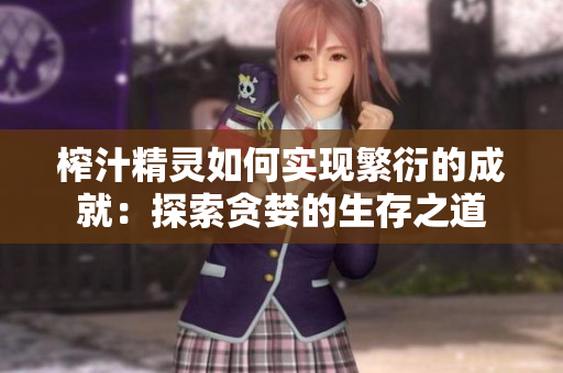 榨汁精靈如何實(shí)現(xiàn)繁衍的成就：探索貪婪的生存之道
