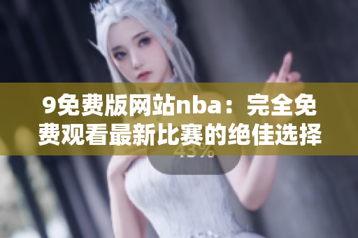 9免費(fèi)版網(wǎng)站nba：完全免費(fèi)觀看最新比賽的絕佳選擇