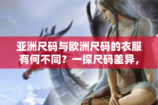 亞洲尺碼與歐洲尺碼的衣服有何不同？一探尺碼差異，讓你穿出完美合身！