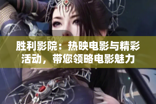 勝利影院：熱映電影與精彩活動(dòng)，帶您領(lǐng)略電影魅力