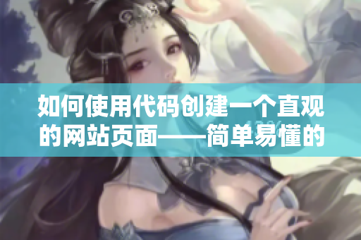 如何使用代碼創(chuàng)建一個(gè)直觀的網(wǎng)站頁(yè)面——簡(jiǎn)單易懂的指南