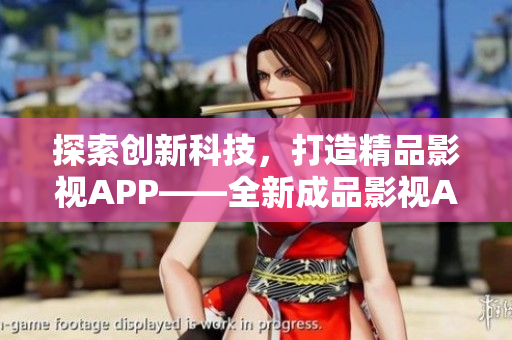 探索創(chuàng)新科技，打造精品影視APP——全新成品影視APP開(kāi)發(fā)全攻略