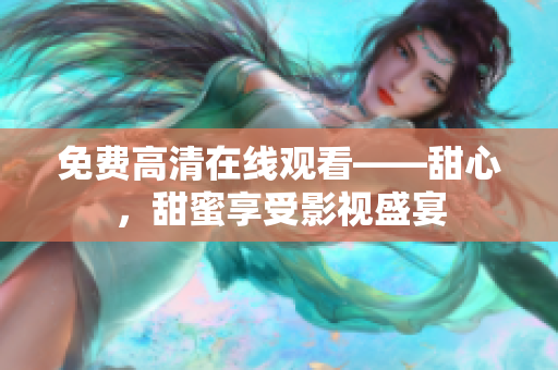 免費(fèi)高清在線觀看——甜心，甜蜜享受影視盛宴