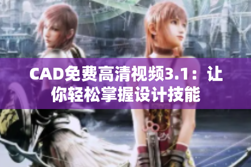 CAD免費(fèi)高清視頻3.1：讓你輕松掌握設(shè)計(jì)技能
