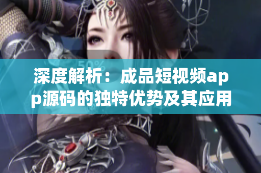 深度解析：成品短視頻app源碼的獨(dú)特優(yōu)勢及其應(yīng)用前景