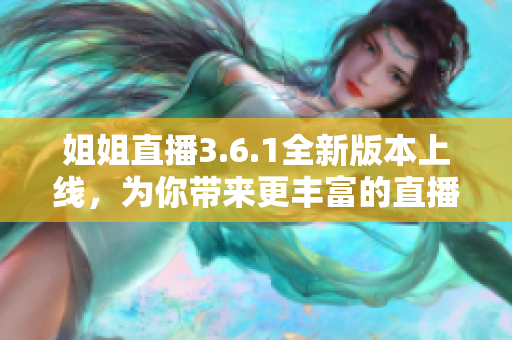 姐姐直播3.6.1全新版本上線，為你帶來更豐富的直播體驗(yàn)
