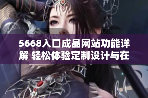 5668入口成品網(wǎng)站功能詳解 輕松體驗(yàn)定制設(shè)計(jì)與在線購(gòu)物—實(shí)用功能一網(wǎng)打盡