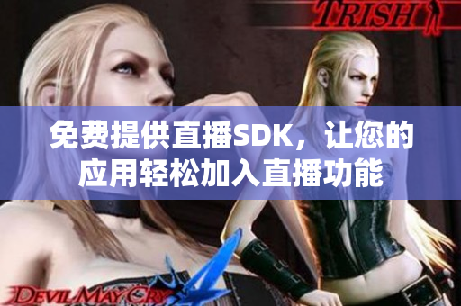 免費(fèi)提供直播SDK，讓您的應(yīng)用輕松加入直播功能