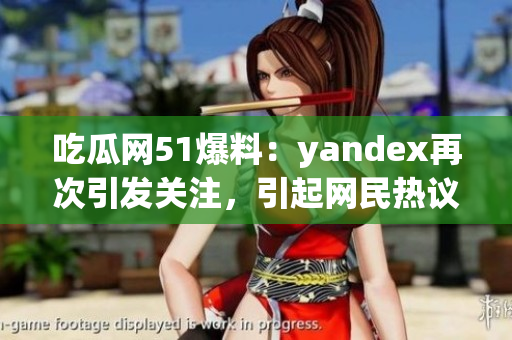 吃瓜網(wǎng)51爆料：yandex再次引發(fā)關(guān)注，引起網(wǎng)民熱議