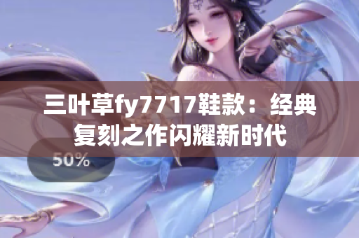 三葉草fy7717鞋款：經(jīng)典復(fù)刻之作閃耀新時代