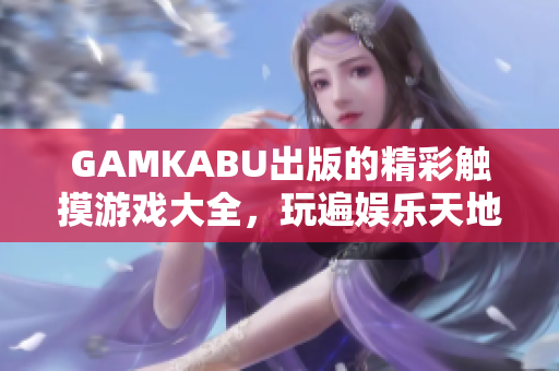 GAMKABU出版的精彩觸摸游戲大全，玩遍娛樂天地