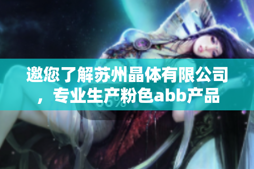 邀您了解蘇州晶體有限公司，專業(yè)生產(chǎn)粉色abb產(chǎn)品