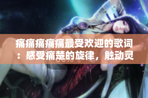 痛痛痛痛痛最受歡迎的歌詞：感受痛楚的旋律，觸動(dòng)靈魂的歌詞