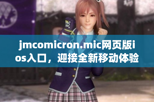 jmcomicron.mic網(wǎng)頁版ios入口，迎接全新移動(dòng)體驗(yàn)