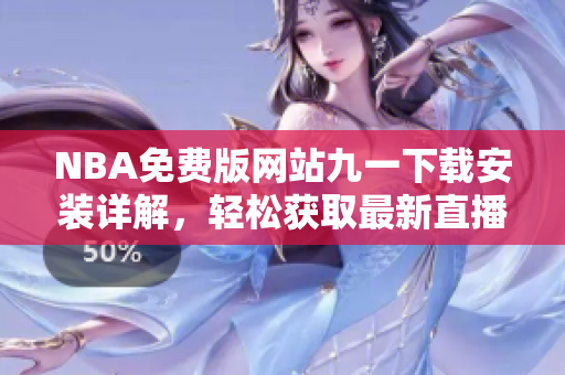 NBA免費(fèi)版網(wǎng)站九一下載安裝詳解，輕松獲取最新直播與賽事信息