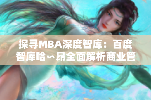 探尋MBA深度智庫：百度智庫哈∽昂全面解析商業(yè)管理碩士的價(jià)值與趨勢(shì)