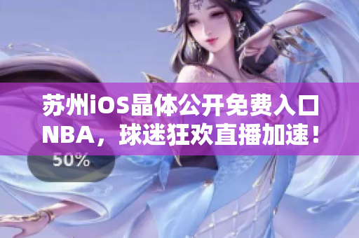 蘇州iOS晶體公開(kāi)免費(fèi)入口NBA，球迷狂歡直播加速！