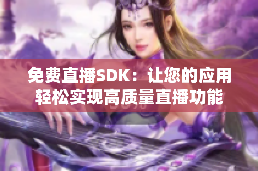 免費(fèi)直播SDK：讓您的應(yīng)用輕松實(shí)現(xiàn)高質(zhì)量直播功能