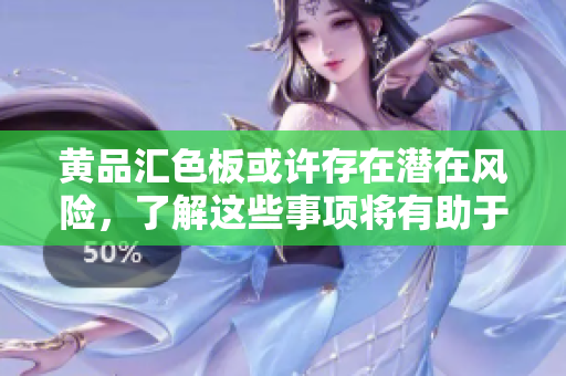 黃品匯色板或許存在潛在風(fēng)險(xiǎn)，了解這些事項(xiàng)將有助于您的選擇。