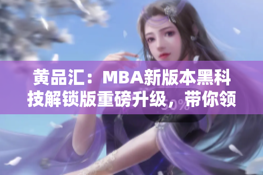 黃品匯：MBA新版本黑科技解鎖版重磅升級(jí)，帶你領(lǐng)略商學(xué)院的新風(fēng)采