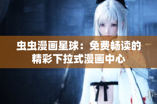 蟲蟲漫畫星球：免費(fèi)暢讀的精彩下拉式漫畫中心