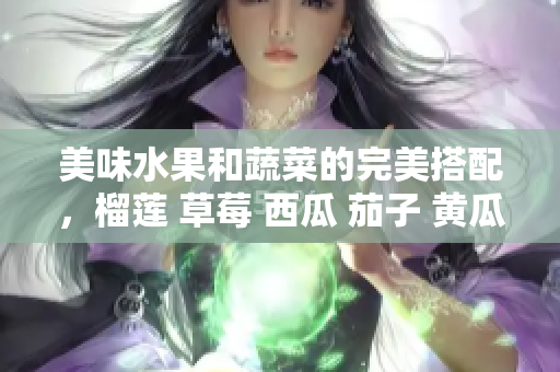 美味水果和蔬菜的完美搭配，榴蓮 草莓 西瓜 茄子 黃瓜新鮮組合