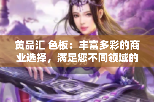 黃品匯 色板：豐富多彩的商業(yè)選擇，滿足您不同領(lǐng)域的審美需求