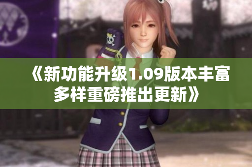 《新功能升級(jí)1.09版本豐富多樣重磅推出更新》