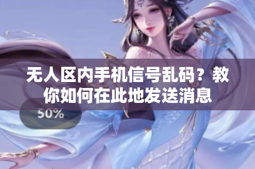 無人區(qū)內(nèi)手機(jī)信號亂碼？教你如何在此地發(fā)送消息