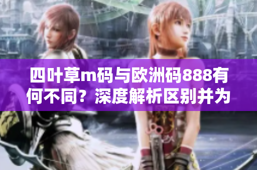 四葉草m碼與歐洲碼888有何不同？深度解析區(qū)別并為您解惑