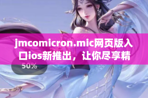 jmcomicron.mic網(wǎng)頁版入口ios新推出，讓你盡享精彩漫畫世界