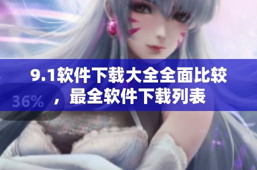 9.1軟件下載大全全面比較，最全軟件下載列表