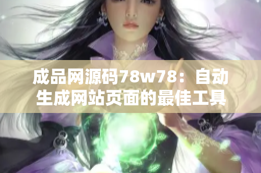 成品網(wǎng)源碼78w78：自動生成網(wǎng)站頁面的最佳工具