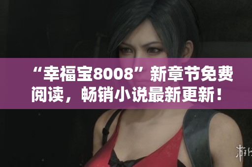 “幸福寶8008”新章節(jié)免費(fèi)閱讀，暢銷小說最新更新！