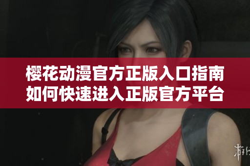 櫻花動漫官方正版入口指南如何快速進(jìn)入正版官方平臺？