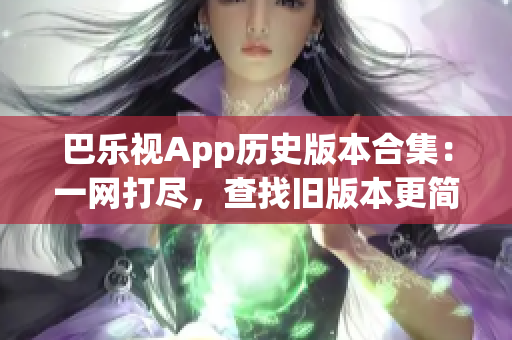 巴樂視App歷史版本合集：一網(wǎng)打盡，查找舊版本更簡單