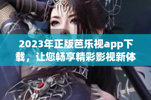 2023年正版芭樂視app下載，讓您暢享精彩影視新體驗