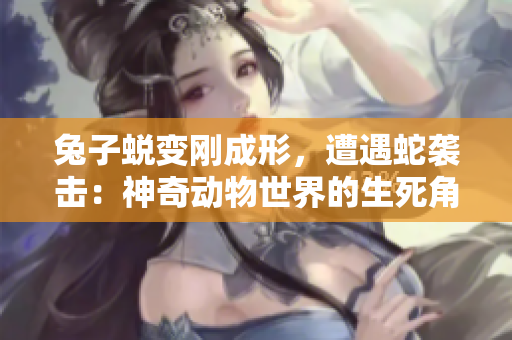 兔子蛻變剛成形，遭遇蛇襲擊：神奇動物世界的生死角逐