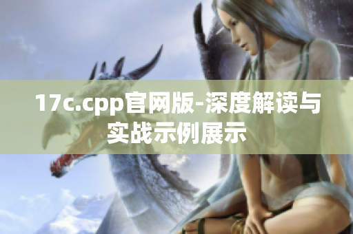 17c.cpp官網(wǎng)版-深度解讀與實(shí)戰(zhàn)示例展示