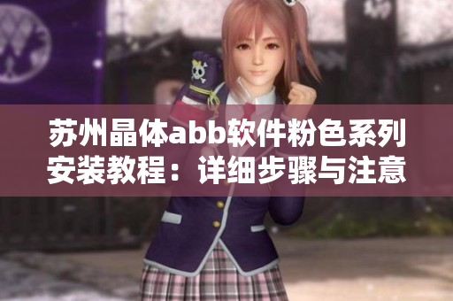 蘇州晶體abb軟件粉色系列安裝教程：詳細(xì)步驟與注意事項