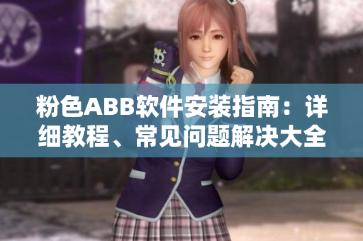 粉色ABB軟件安裝指南：詳細(xì)教程、常見問題解決大全