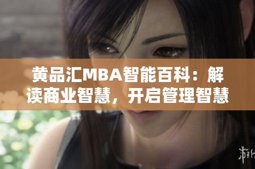 黃品匯MBA智能百科：解讀商業(yè)智慧，開啟管理智慧