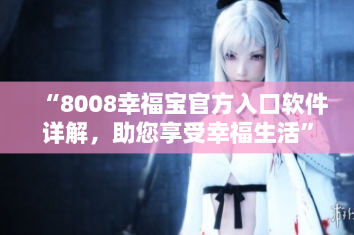 “8008幸福寶官方入口軟件詳解，助您享受幸福生活”